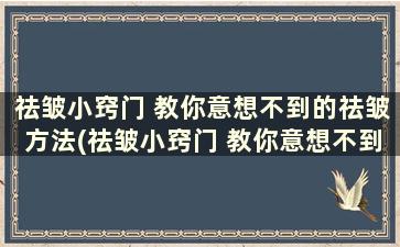 祛皱小窍门 教你意想不到的祛皱方法(祛皱小窍门 教你意想不到的祛皱方法是什么)